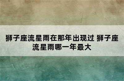 狮子座流星雨在那年出现过 狮子座流星雨哪一年最大